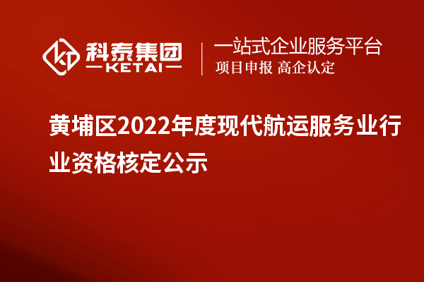 黃埔區(qū)2022年度現(xiàn)代航運服務(wù)業(yè)行業(yè)資格核定公示