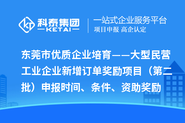 東莞市優(yōu)質(zhì)企業(yè)培育——大型民營工業(yè)企業(yè)新增訂單獎(jiǎng)勵(lì)項(xiàng)目（第二批）申報(bào)時(shí)間、條件、資助獎(jiǎng)勵(lì)