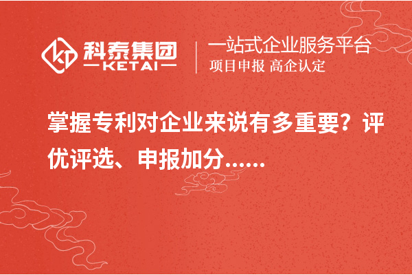掌握專利對(duì)企業(yè)來(lái)說(shuō)有多重要？評(píng)優(yōu)評(píng)選、申報(bào)加分......