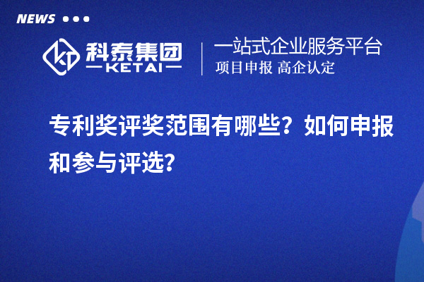 專利獎(jiǎng)評(píng)獎(jiǎng)范圍有哪些？如何申報(bào)和參與評(píng)選？