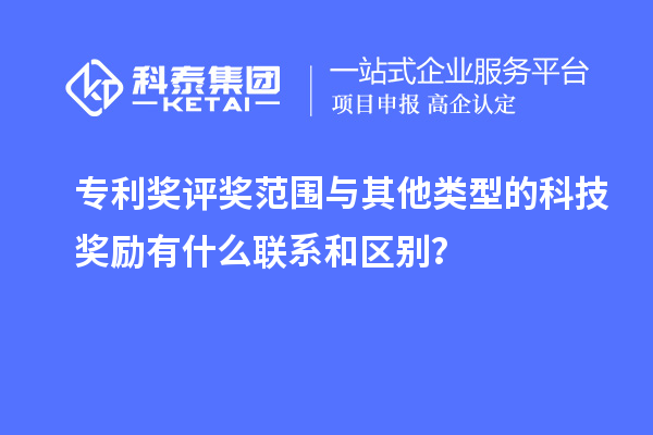 專利獎(jiǎng)評(píng)獎(jiǎng)范圍與其他類型的科技獎(jiǎng)勵(lì)有什么聯(lián)系和區(qū)別？