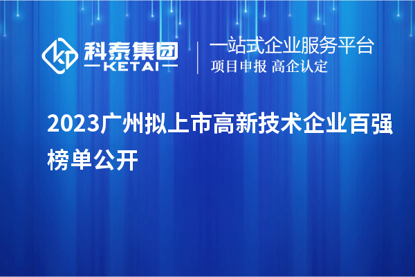 2023廣州擬上市高新技術(shù)企業(yè)百強(qiáng)榜單公開