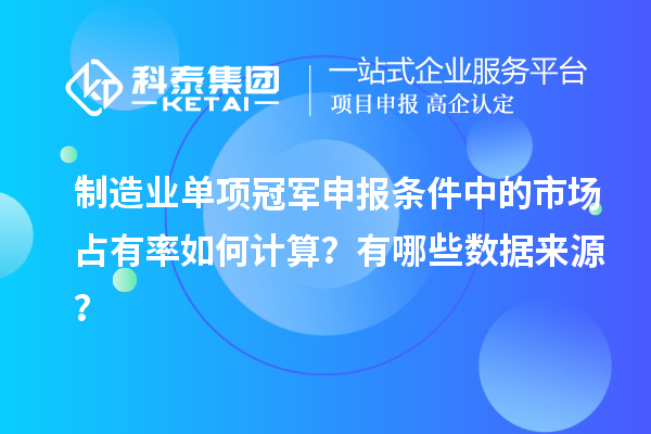 制造業(yè)單項(xiàng)冠軍申報(bào)條件中的市場占有率如何計(jì)算？有哪些數(shù)據(jù)來源？