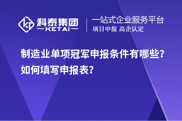 制造業(yè)單項(xiàng)冠軍申報(bào)條件有哪些？如何填寫申報(bào)表？