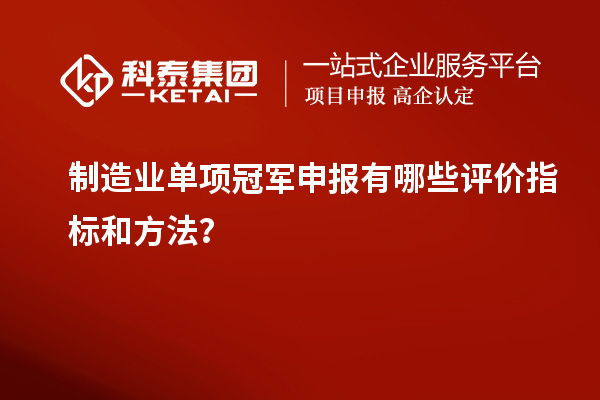 制造業(yè)單項(xiàng)冠軍申報(bào)有哪些評(píng)價(jià)指標(biāo)和方法？