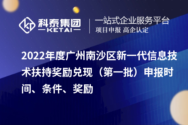 2022年度廣州南沙區(qū)新一代信息技術(shù)扶持獎(jiǎng)勵(lì)兌現(xiàn)（第一批）申報(bào)時(shí)間、條件、獎(jiǎng)勵(lì)