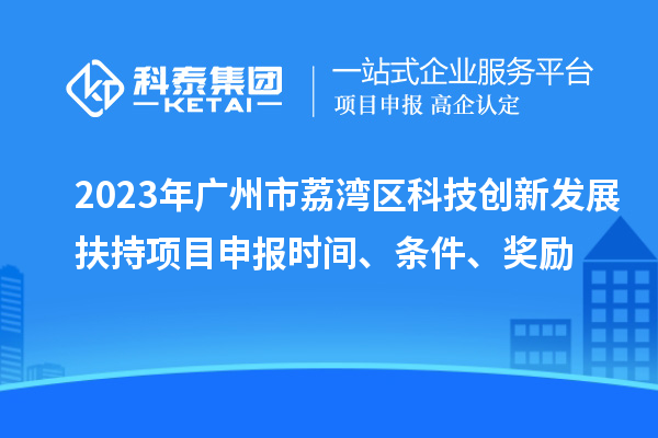 2023年廣州市荔灣區(qū)科技創(chuàng)新發(fā)展扶持項(xiàng)目申報(bào)時(shí)間、條件、獎(jiǎng)勵(lì)