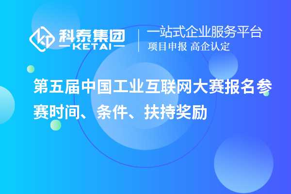 第五屆中國(guó)工業(yè)互聯(lián)網(wǎng)大賽報(bào)名參賽時(shí)間、條件、扶持獎(jiǎng)勵(lì)