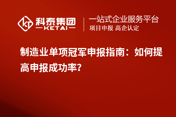 制造業(yè)單項(xiàng)冠軍申報(bào)指南：如何提高申報(bào)成功率？