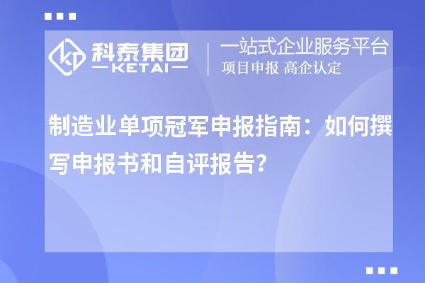 制造業(yè)單項(xiàng)冠軍申報(bào)指南：如何撰寫申報(bào)書和自評報(bào)告？