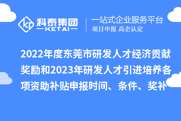 2022年度東莞市研發(fā)人才經(jīng)濟貢獻獎勵和2023年研發(fā)人才引進培養(yǎng)各項資助補貼申報時間、條件、獎補標準