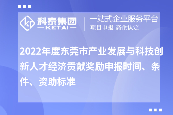 2022年度東莞市產(chǎn)業(yè)發(fā)展與科技創(chuàng)新人才經(jīng)濟貢獻獎勵申報時間、條件、資助標(biāo)準(zhǔn)