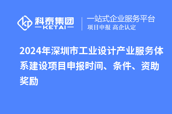 2024年深圳市工業(yè)設(shè)計產(chǎn)業(yè)服務(wù)體系建設(shè)<a href=http://www.hsloq2267.cn/shenbao.html target=_blank class=infotextkey>項目申報</a>時間、條件、資助獎勵
