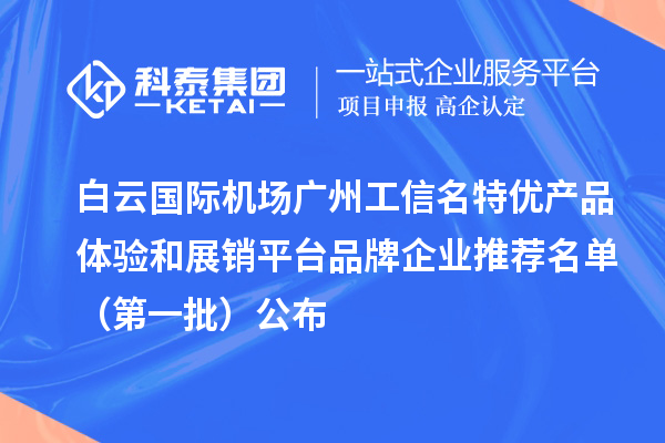 白云國際機場廣州工信名特優(yōu)產(chǎn)品體驗和展銷平臺品牌企業(yè)推薦名單（第一批）公布