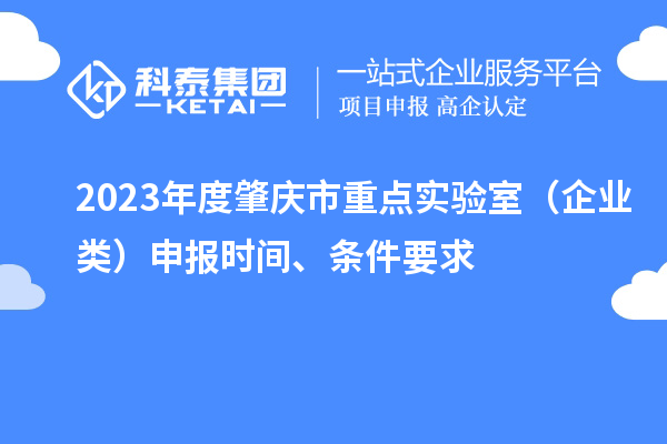 2023年度肇慶市重點實驗室（企業(yè)類）申報時間、條件要求