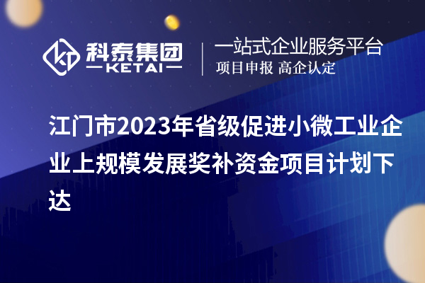 江門市2023年省級促進(jìn)小微工業(yè)企業(yè)上規(guī)模發(fā)展獎補(bǔ)資金項(xiàng)目計(jì)劃下達(dá)