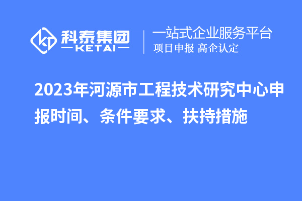 2023年河源市工程技術(shù)研究中心申報(bào)時(shí)間、條件要求、扶持措施