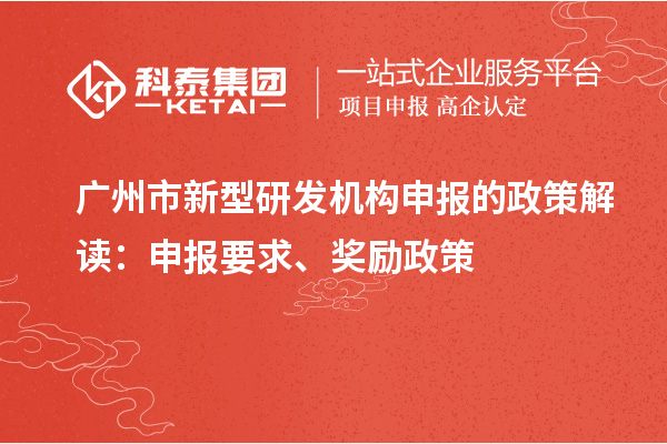 廣州市新型研發(fā)機(jī)構(gòu)申報(bào)的政策解讀：申報(bào)要求、獎(jiǎng)勵(lì)政策