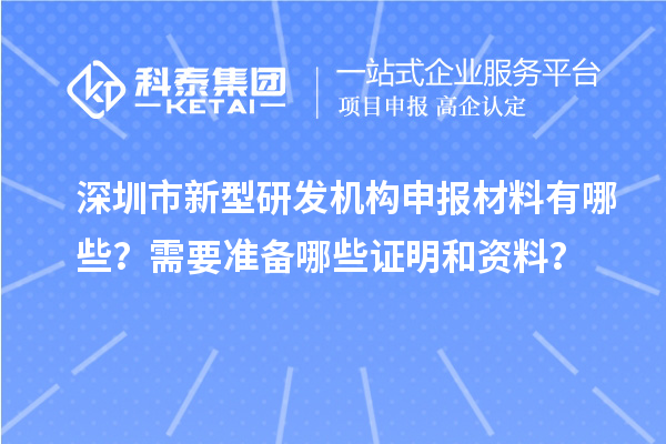 深圳市新型研發(fā)機構(gòu)申報材料有哪些？需要準(zhǔn)備哪些證明和資料？