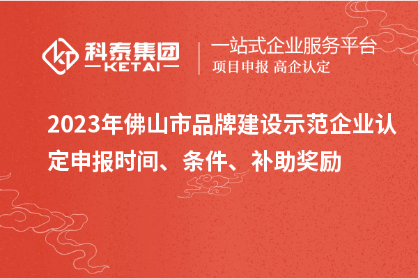2023年佛山市品牌建設(shè)示范企業(yè)認(rèn)定申報時間、條件、補(bǔ)助獎勵