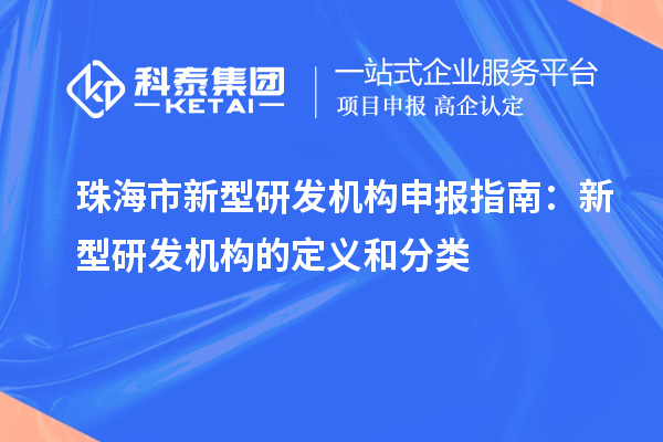 珠海市新型研發(fā)機構(gòu)申報指南：新型研發(fā)機構(gòu)的定義和分類