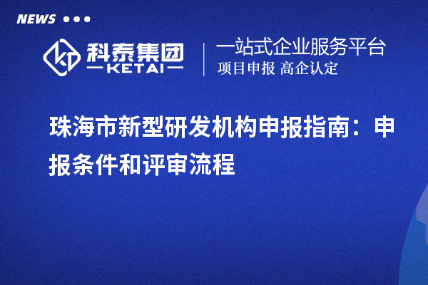 珠海市新型研發(fā)機構(gòu)申報指南：申報條件和評審流程