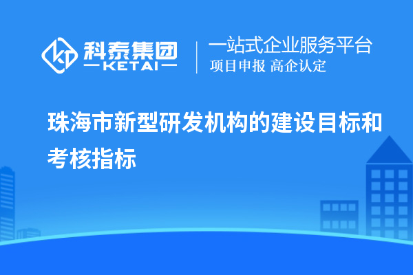 珠海市新型研發(fā)機構(gòu)的建設(shè)目標(biāo)和考核指標(biāo)