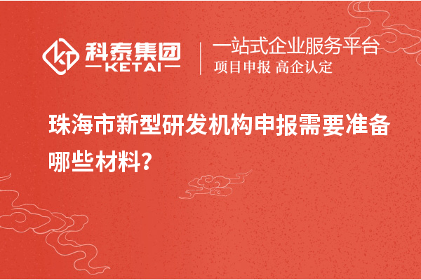珠海市新型研發(fā)機構(gòu)申報需要準(zhǔn)備哪些材料？