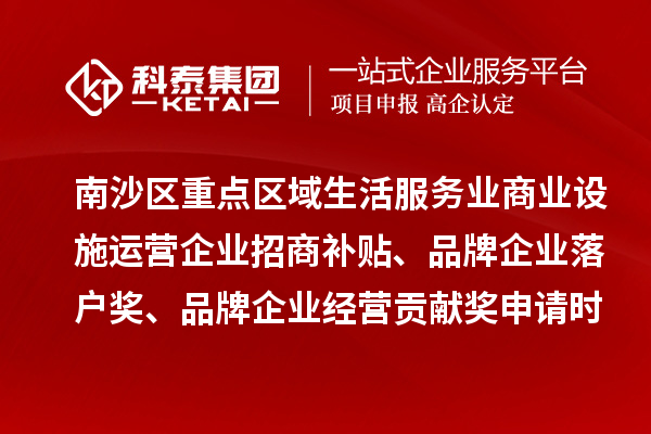 南沙區(qū)重點(diǎn)區(qū)域生活服務(wù)業(yè)商業(yè)設(shè)施運(yùn)營(yíng)企業(yè)招商補(bǔ)貼、品牌企業(yè)落戶獎(jiǎng)、品牌企業(yè)經(jīng)營(yíng)貢獻(xiàn)獎(jiǎng)申請(qǐng)時(shí)間、條件、獎(jiǎng)勵(lì)