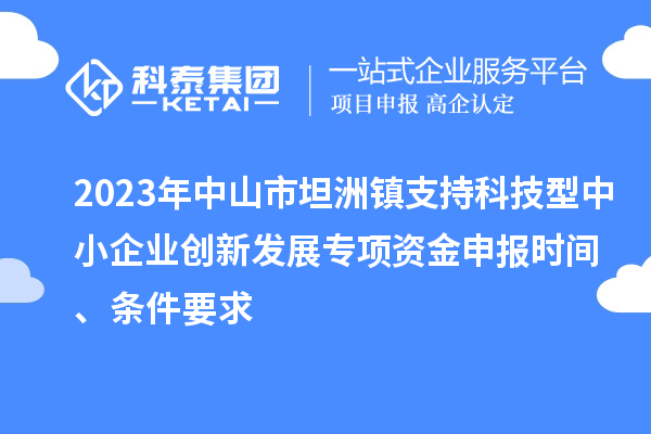 2023年中山市坦洲鎮(zhèn)支持科技型中小企業(yè)創(chuàng)新發(fā)展專項(xiàng)資金申報(bào)時(shí)間、條件要求