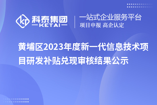 黃埔區(qū)2023年度新一代信息技術項目研發(fā)補貼兌現(xiàn)審核結果公示