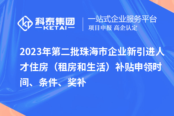 2023年第二批珠海市企業(yè)新引進(jìn)人才住房（租房和生活）補(bǔ)貼申領(lǐng)時(shí)間、條件、獎(jiǎng)補(bǔ)