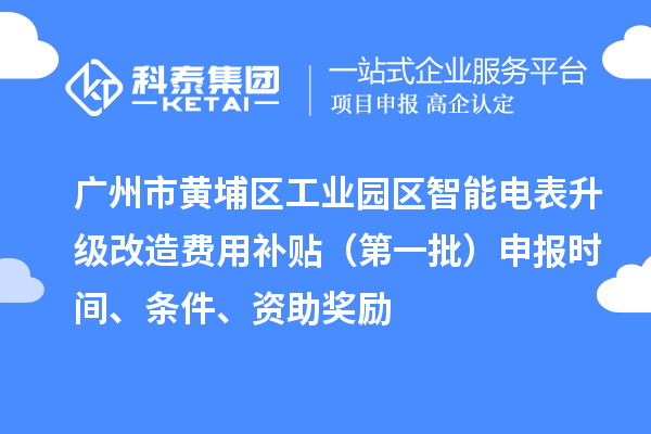 廣州市黃埔區(qū)工業(yè)園區(qū)智能電表升級改造費用補貼（第一批）申報時間、條件、資助獎勵