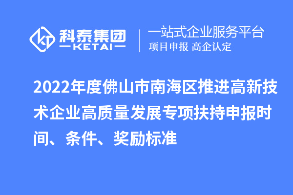 2022年度佛山市南海區(qū)推進(jìn)高新技術(shù)企業(yè)高質(zhì)量發(fā)展專項(xiàng)扶持申報(bào)時(shí)間、條件、獎(jiǎng)勵(lì)標(biāo)準(zhǔn)