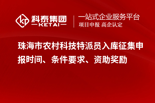 珠海市農(nóng)村科技特派員入庫征集申報(bào)時(shí)間、條件要求、資助獎(jiǎng)勵(lì)