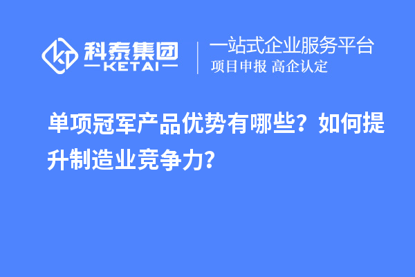 單項(xiàng)冠軍產(chǎn)品優(yōu)勢有哪些？如何提升制造業(yè)競爭力？