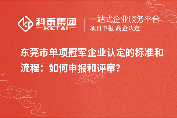東莞市單項(xiàng)冠軍企業(yè)認(rèn)定的標(biāo)準(zhǔn)和流程：如何申報(bào)和評審？