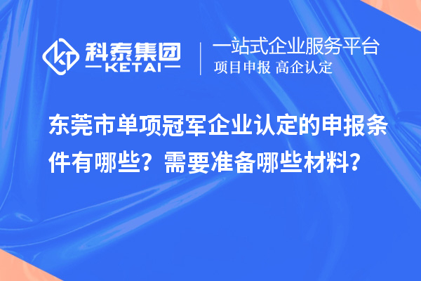 東莞市單項(xiàng)冠軍企業(yè)認(rèn)定的申報(bào)條件有哪些？需要準(zhǔn)備哪些材料？