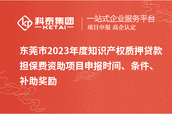 東莞市2023年度知識(shí)產(chǎn)權(quán)質(zhì)押貸款擔(dān)保費(fèi)資助<a href=http://www.hsloq2267.cn/shenbao.html target=_blank class=infotextkey>項(xiàng)目申報(bào)</a>時(shí)間、條件、補(bǔ)助獎(jiǎng)勵(lì)
