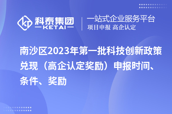 南沙區(qū)2023年第一批科技創(chuàng)新政策兌現(xiàn)（高企認(rèn)定獎勵）申報時間、條件、獎勵