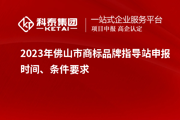 2023年佛山市商標(biāo)品牌指導(dǎo)站申報(bào)時(shí)間、條件要求