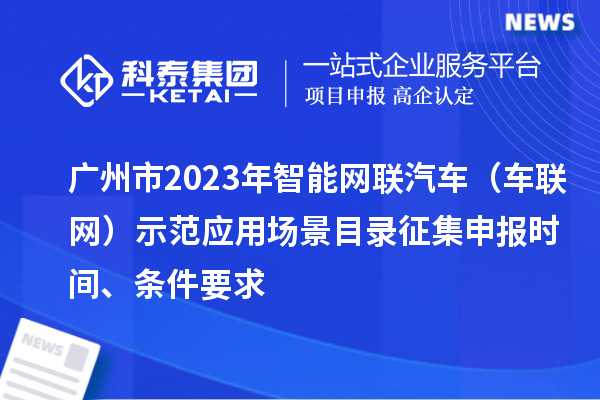 廣州市2023年智能網(wǎng)聯(lián)汽車（車聯(lián)網(wǎng)）示范應(yīng)用場景目錄征集申報時間、條件要求