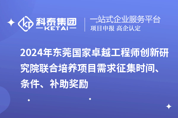 2024年?yáng)|莞國(guó)家卓越工程師創(chuàng)新研究院聯(lián)合培養(yǎng)項(xiàng)目需求征集時(shí)間、條件、補(bǔ)助獎(jiǎng)勵(lì)