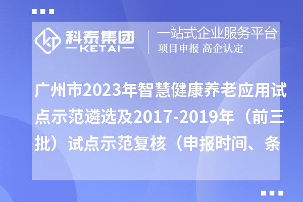 廣州市2023年智慧健康養(yǎng)老應(yīng)用試點(diǎn)示范遴選及2017-2019年（前三批）試點(diǎn)示范復(fù)核（申報(bào)時(shí)間、條件）