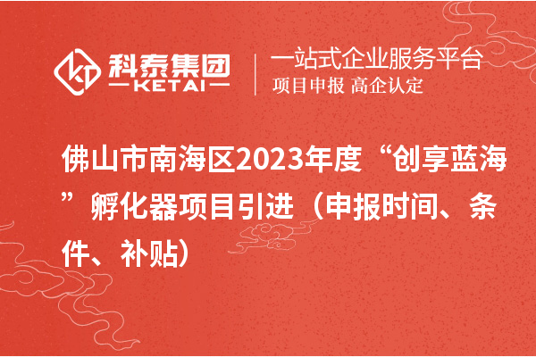 佛山市南海區(qū)2023年度“創(chuàng)享藍?！狈趸黜椖恳M（申報時間、條件、補貼）