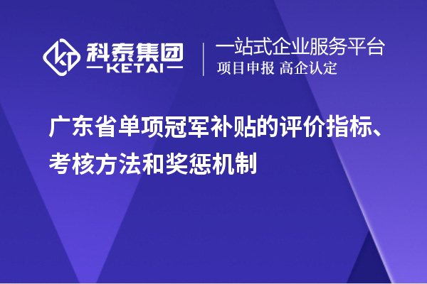 廣東省單項(xiàng)冠軍補(bǔ)貼的評價指標(biāo)、考核方法和獎懲機(jī)制