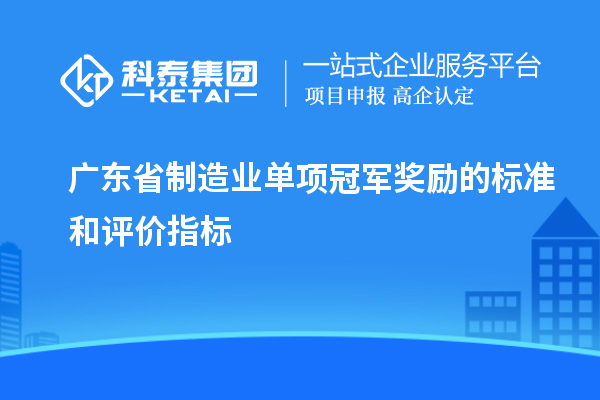 廣東省制造業(yè)單項(xiàng)冠軍獎勵的標(biāo)準(zhǔn)和評價指標(biāo)