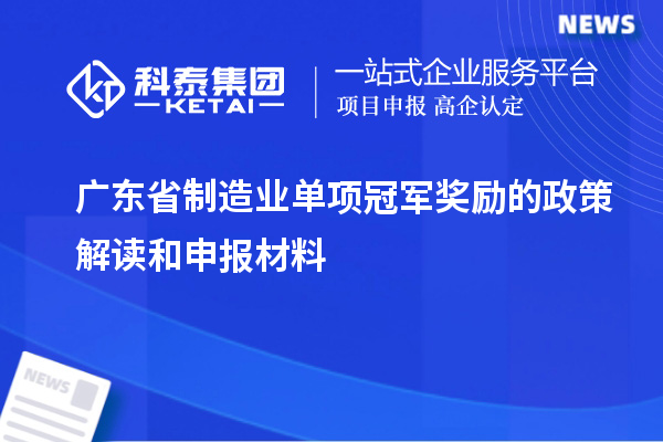 廣東省制造業(yè)單項(xiàng)冠軍獎勵的政策解讀和申報(bào)材料