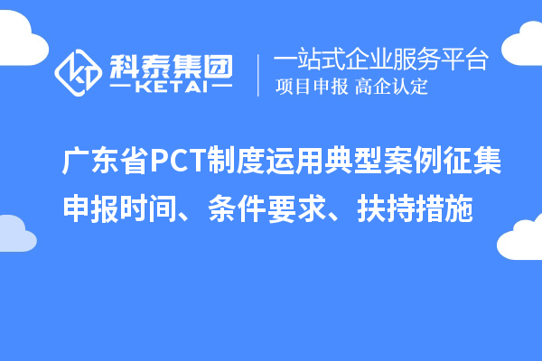 廣東省PCT制度運用典型案例征集申報時間、條件要求、扶持措施