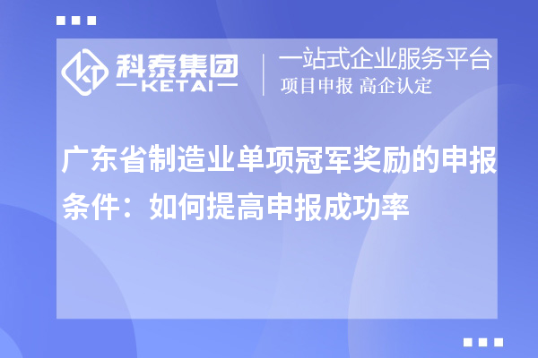廣東省制造業(yè)單項(xiàng)冠軍獎勵的申報(bào)條件：如何提高申報(bào)成功率